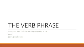 THE VERB PHRASE
DISCURSIVE PRACTICES OF WRITTEN COMMUNICATION 1
2020
BEATRIZ CASTIÑEIRA
 