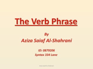 The Verb Phrase By Aziza Saiaf Al-Shahrani ID: 0879206 Syntax 334 Lane  Aziza Saiaf AL-Shahrani 