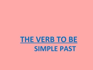 THE VERB TO BE
   SIMPLE PAST
 