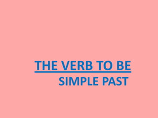 THE VERB TO BE
   SIMPLE PAST
 