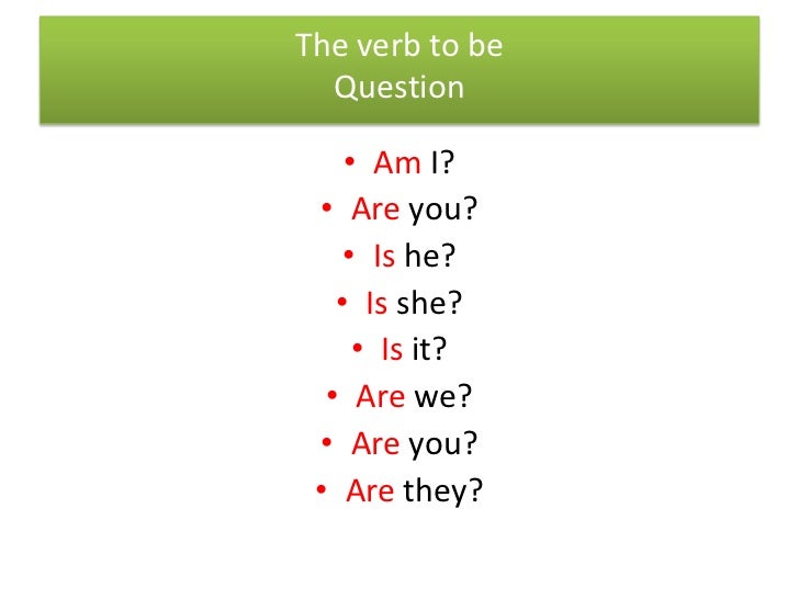 The verb to be  Question    • Am I? • Are you?    • Is he?   • Is she?     • Is it?  • Are we? • Are you? • Are they?