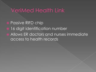 VeriMed Health LinkPassive RIFD chip16 digit identification numberAllows ER doctors and nurses immediate access to health records
