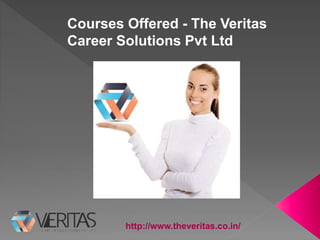 http://www.theveritas.co.in/
Courses Offered - The Veritas
Career Solutions Pvt Ltd
 