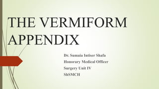 THE VERMIFORM
APPENDIX
Dr. Sumaia Intiser Shafa
Honorary Medical Officer
Surgery Unit IV
ShSMCH
 