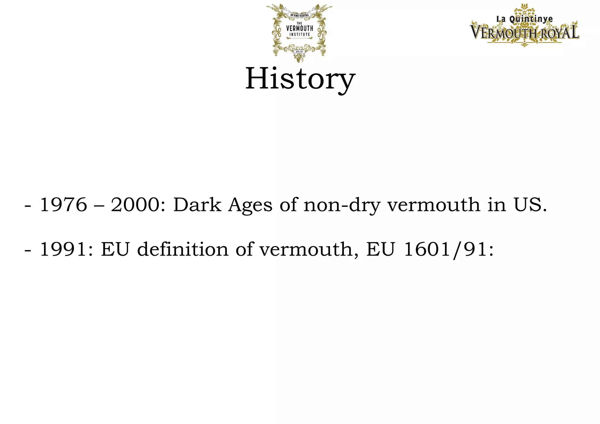 Rigorously selected for their purity and aromatic properties, 12 plants and spices
make up the palette shared by the range.
Each reference is then completed by a specific selection :
in total 28 plants and spices compose La Quintinye Rouge, 18 make the Blanc and
27 are used in La Quintinye Extra Dry.
OUR CORE
Botanicals
1-
2-
3-
4-
5-
6-
12-
11-
10-
9-
8-
7-
1- Artemisia - or wormwood - The essenti
alingredient in Vermouth, belonging to the
ab-sinthe family. 2- Angelica - Brings an in
itial sweetness which develops towards bitt
er- sweet notes./ 3- Cinnamon – The bar
k has warming and powerful properties./ 4-
Quassia Amara - Known for its intense bitt
erness. / 5- Ginger - Warm flavours that ar
e equallysweet and strong./ 6- Cardamom
- An aromatic plant with lemony fragrances
./ 7- Vine flower - The short-lived and rar
e flower withits subtle and delicate fragranc
e./ 8- Liquorice - A smooth flavo
ur also knownas the "sweet root"./ 9- Iris r
oot - Provides violet aromas and enhances
those of the other plants./ 10- Citrus Aura
ntium - or bitterorange - For its citrus bou
quet of fresh and fruity notes. 11- Nutmeg
– Smooth and acidic flavour.
 