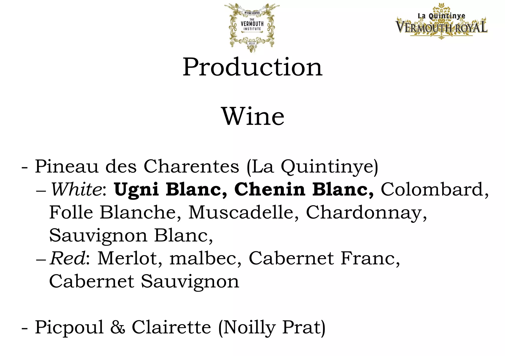History
- c. 1865: Manhattan cocktail created
- 1867: Paris Exposition Universelle of 1867 did not
allow any absinthes to be judged, and highly praised the
potential for vermouths, which were looked to replace
absinthe as a ‘respected’ and healthy aperitif in France.
- 1870s: US demand for vermouths grows via cocktails,
US barmen go to France and England.
- 1879: Martini, Sola & Cia (orig. Distilleria National di
Spirito di Vino, 1840) changes name to Martini & Rossi.
 