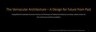 The Vernacular Architecture – A Design for future from Past
Energy Efficient Sustainable Vernacular Practices and Techniques of Traditional Architecture are always a better solution for
the current issues and future problems
Ar.A.Purushothaman M.Arch.,PhD(NITT).,MCA.,AIIA., Project Architect & CEO - D2 Studio Architects 1
 