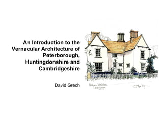 An Introduction to the
Vernacular Architecture of
            Peterborough,
     Huntingdonshire and
          Cambridgeshire


                David Grech
 