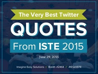 From ISTE 2015
QUOTESQUOTES
The Very Best Twitter
June 29, 2015
Imagine Easy Solutions // Booth #2464 // #IESatISTE
 