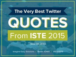 From ISTE 2015
QUOTESQUOTES
The Very Best Twitter
June 30, 2015
Imagine Easy Solutions // Booth #2464 // #IESatISTE
 