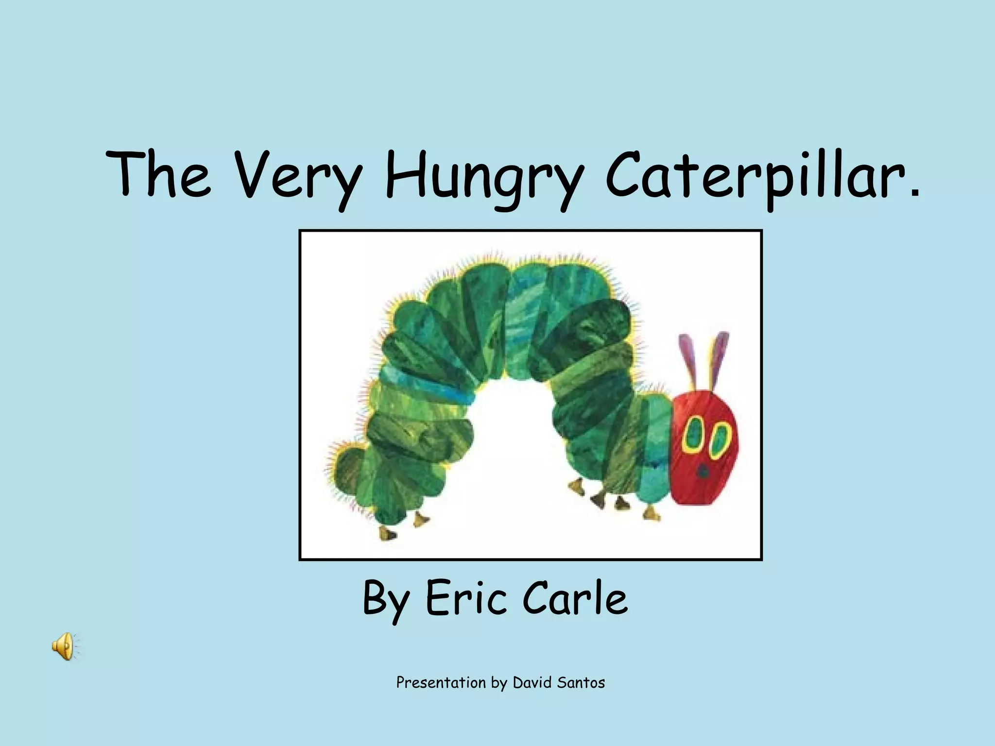 The Very Hungry Caterpillar . By Eric Carle Presentation by David Santos