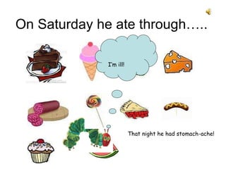 On Saturday he ate through….. That night he had stomach-ache! I’m ill!