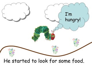 He started to look for some food. I’m hungry!