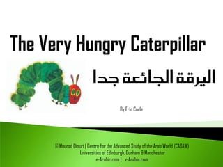 By Eric Carle




© Mourad Diouri | Centre for the Advanced Study of the Arab World (CASAW)
            Universities of Edinburgh, Durham & Manchester
                      e-Arabic.com | v-Arabic.com
 