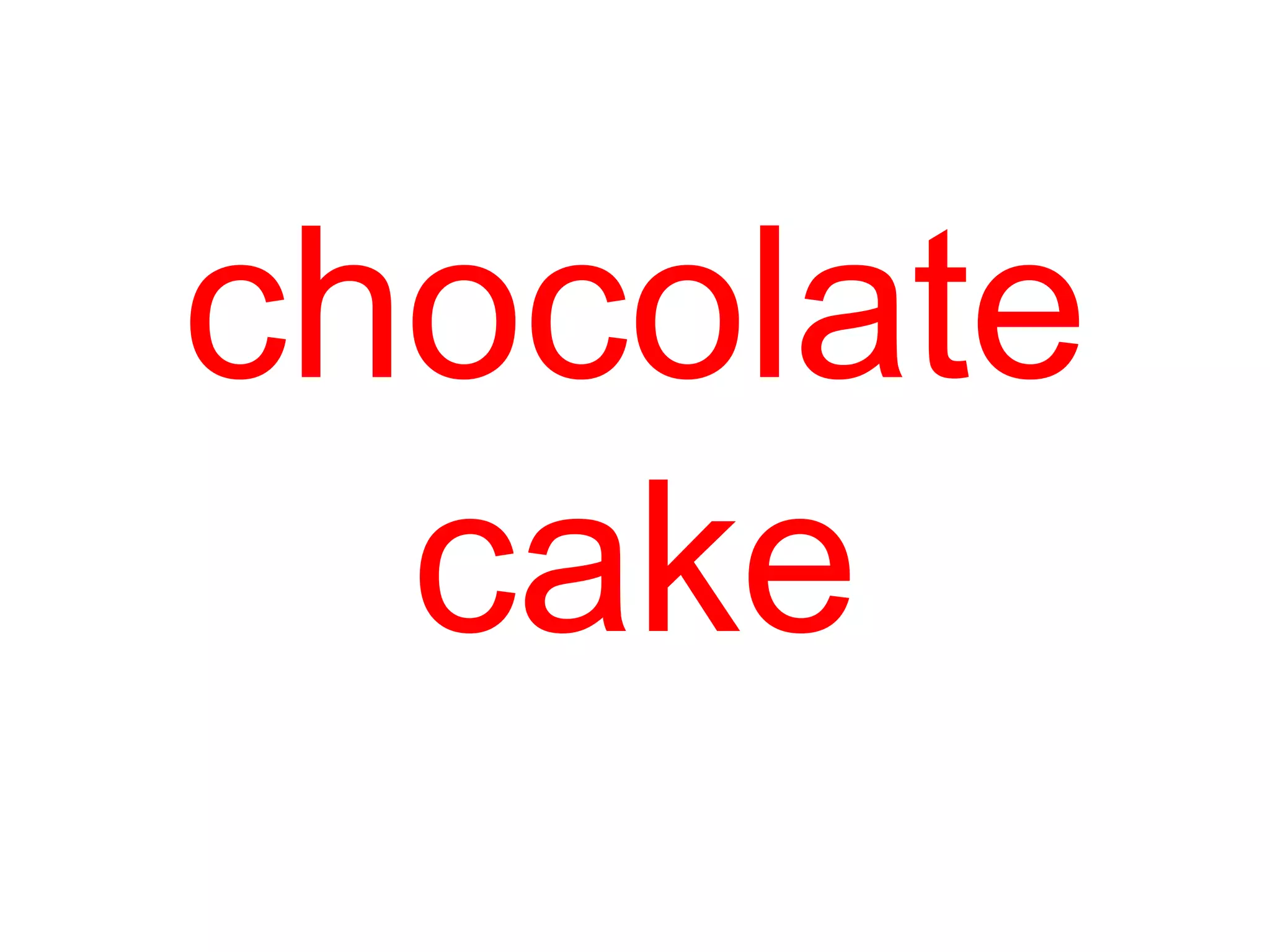 chocolate
cake
