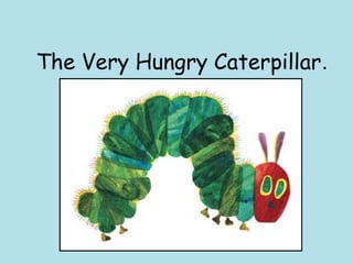 The Very Hungry Caterpillar.
By Eric Carle
 
