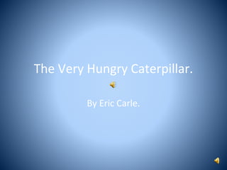 The Very Hungry Caterpillar.

         By Eric Carle.
 