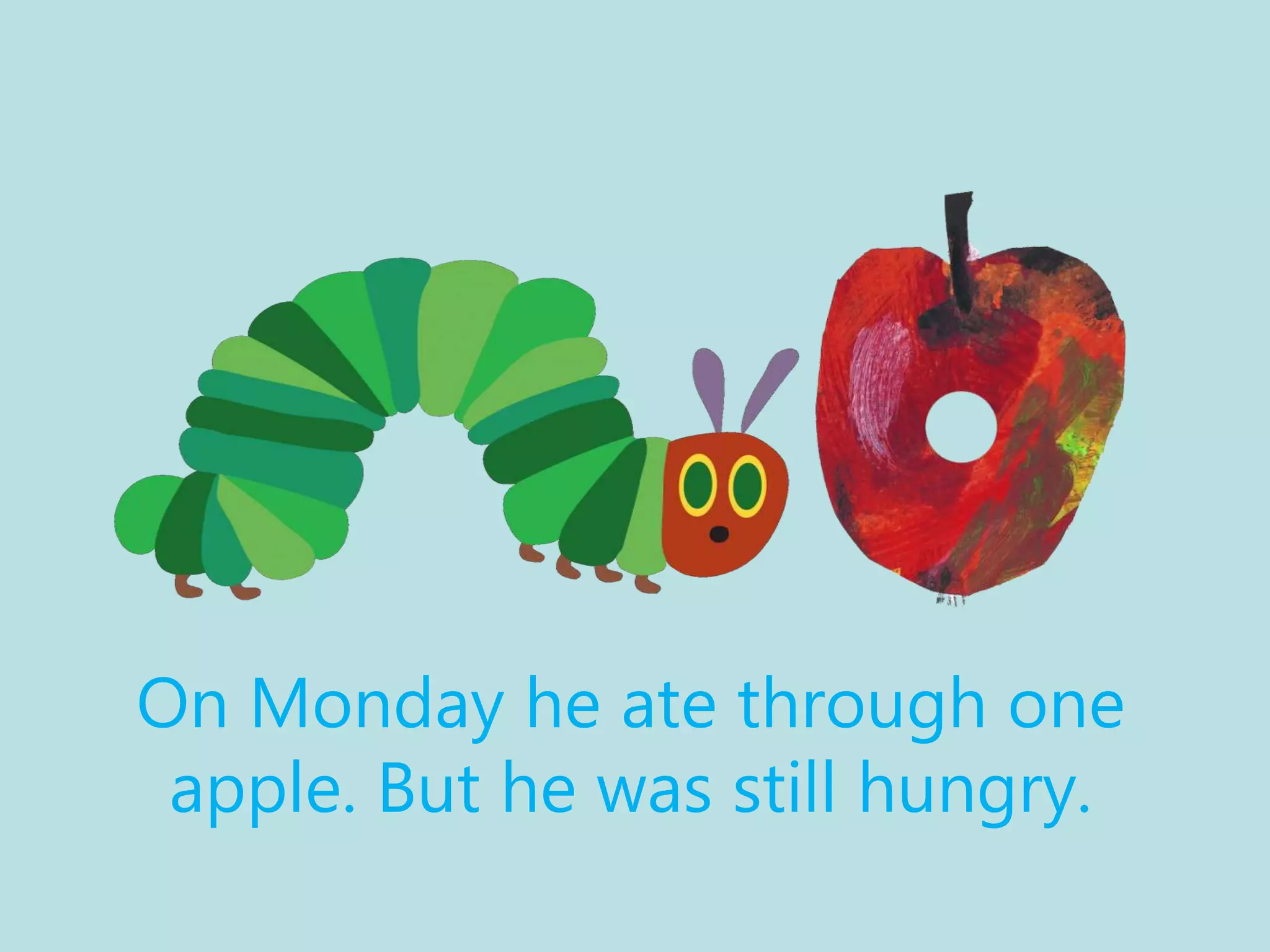 On Monday he ate through one
apple. But he was still hungry.