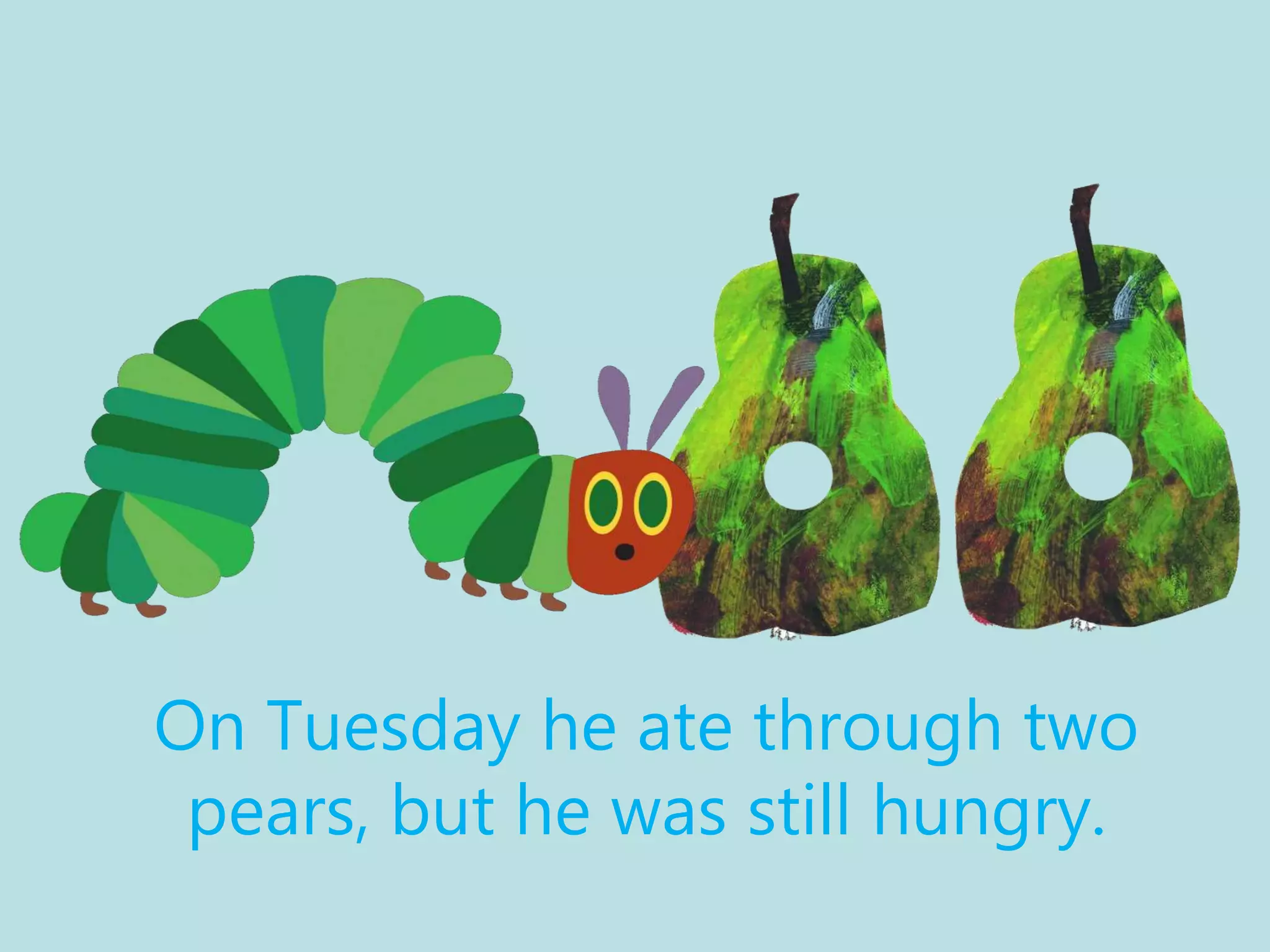 On Tuesday he ate through two
pears, but he was still hungry.