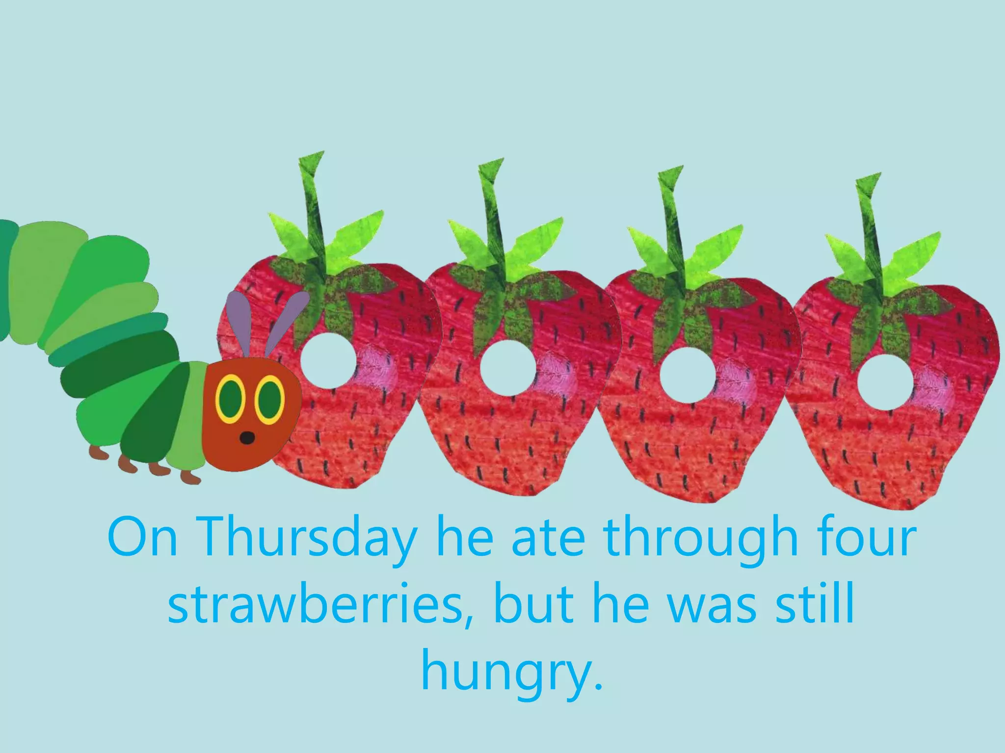 On Thursday he ate through four
strawberries, but he was still
hungry.