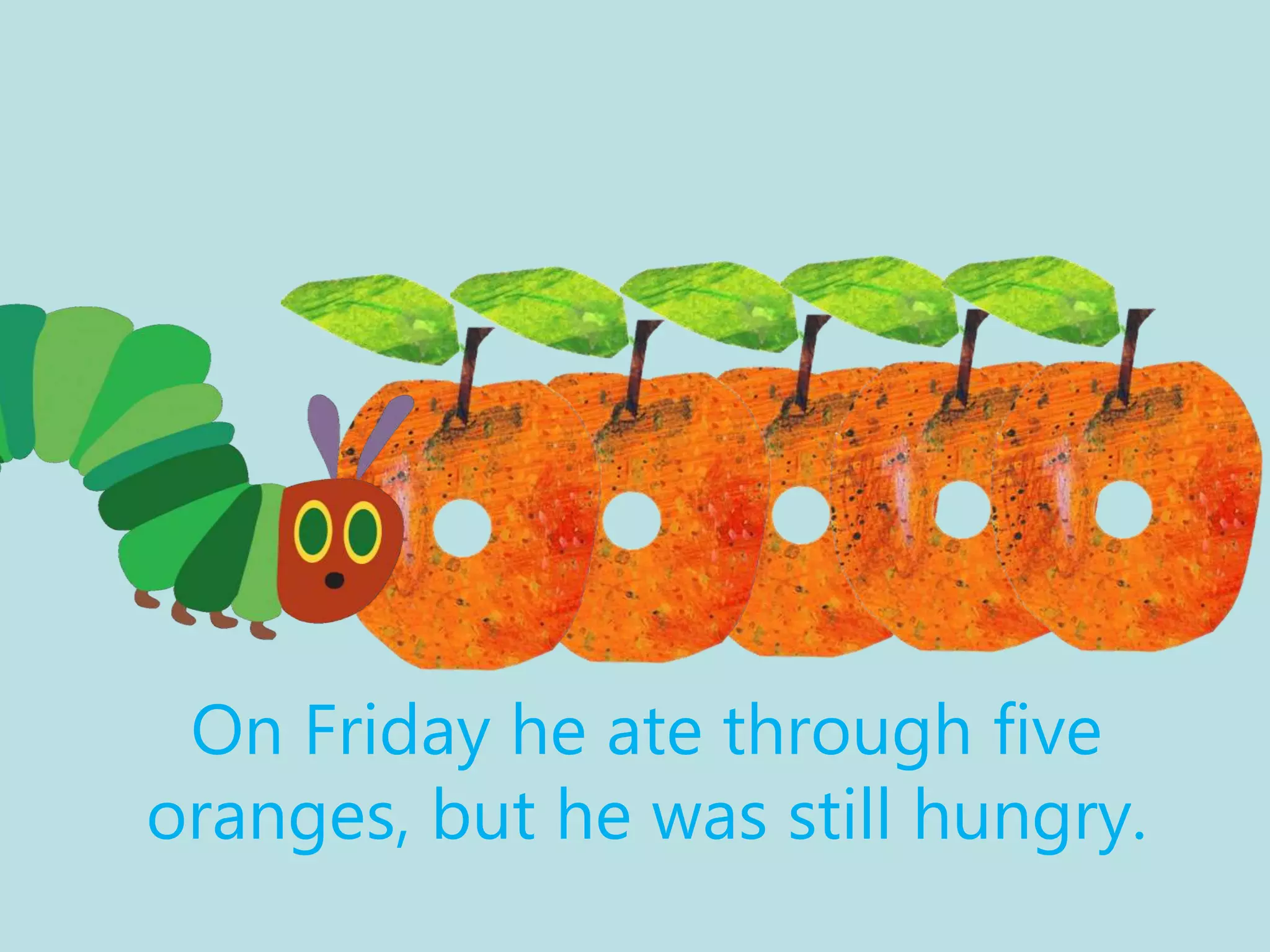 On Friday he ate through five
oranges, but he was still hungry.