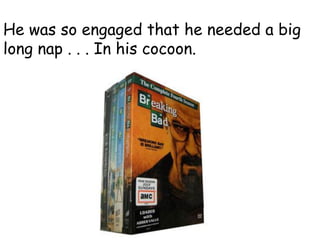 He was so engaged that he needed a big
long nap . . . In his cocoon.
 