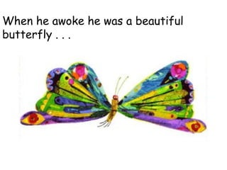 When he awoke he was a beautiful
butterfly . . .
 