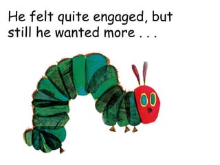 He felt quite engaged, but
still he wanted more . . .
 