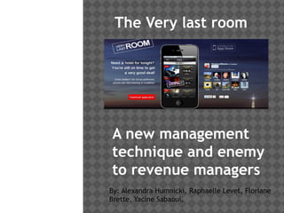 The Very last room




A new management
technique and enemy
to revenue managers
By: Alexandra Humnicki, Raphaelle Levet, Floriane
Brette, Yacine Sabaoui,
 