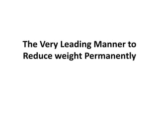 The Very Leading Manner to
Reduce weight Permanently
 