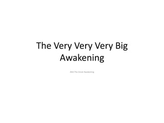 The Very Very Very Big
     Awakening
        AKA The Great Awakening
 