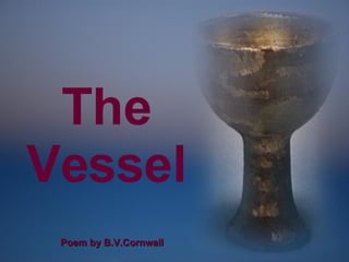 The Vessel CLICK TO ADVANCE SLIDES ♫  Turn on your speakers! Poem by B.V.Cornwall  