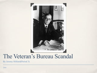 The Veteran’s Bureau Scandal
By Jeremy Hilliard(Period 3)

Date
 