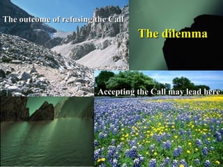 The dilemmaThe dilemma
Accepting the Call may lead hereAccepting the Call may lead here
The outcome of refusing the CallThe outcome of refusing the Call
 
