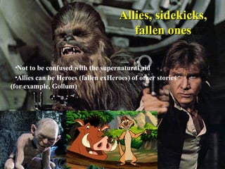 Allies, sidekicks,Allies, sidekicks,
fallen onesfallen ones
•Not to be confused with the supernatural aid
•Allies can be Heroes (fallen exHeroes) of other stories
(for example, Gollum)
 