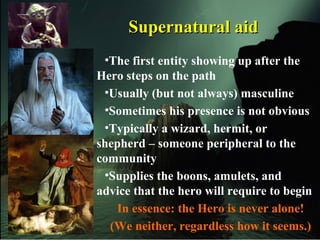 Supernatural aidSupernatural aid
•The first entity showing up after the
Hero steps on the path
•Usually (but not always) m...