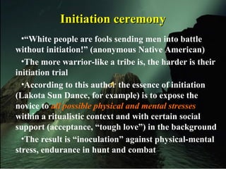 Initiation ceremonyInitiation ceremony
•“White people are fools sending men into battle
without initiation!” (anonymous Na...