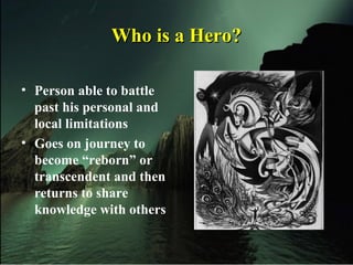 • Person able to battle
past his personal and
local limitations
• Goes on journey to
become “reborn” or
transcendent and then
returns to share
knowledge with others
Who is a Hero?Who is a Hero?
 
