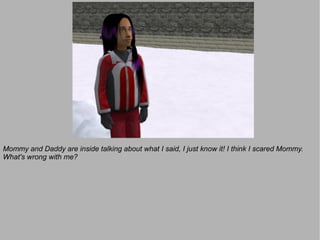 Mommy and Daddy are inside talking about what I said, I just know it! I think I scared Mommy.
What's wrong with me?
 