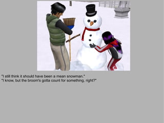"I still think it should have been a mean snowman."
"I know, but the broom's gotta count for something, right?"
 