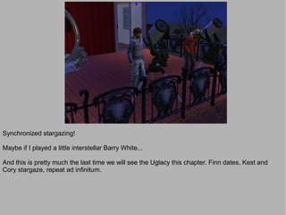Synchronized stargazing!

Maybe if I played a little interstellar Barry White...

And this is pretty much the last time we will see the Uglacy this chapter. Finn dates, Kest and
Cory stargaze, repeat ad infinitum.
 