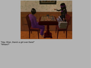 "Hey, Wren, there's a girl over there!"
"Where?"
 