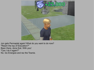 Jon gets Permaplat again! What do you want to do now?
"Reach the top of Education?"
Been there, done that. With you!
"Can I do it again?"
No. Go Energize and rez the Townie.
 