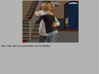 "Hey, Orse, glad you could make it to my birthday."
 