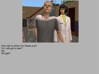 "He's still my Silver Fox! Meee-yow!"
"Do I still get to date?"
Yes.
"All right!"
 