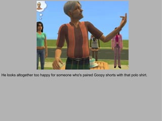 He looks altogether too happy for someone who's paired Goopy shorts with that polo shirt.
 