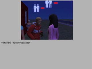 "Hahahaha--made you saaaad!"
 