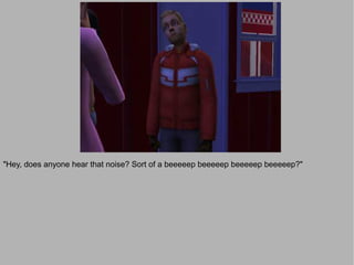 "Hey, does anyone hear that noise? Sort of a beeeeep beeeeep beeeeep beeeeep?"
 