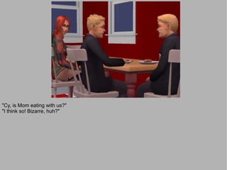 "Cy, is Mom eating with us?"
"I think so! Bizarre, huh?"
 