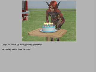 "I wish for to not be PseudoBruty anymore!"

Oh, honey, we all wish for that.
 